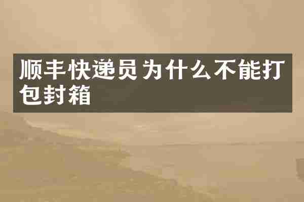 顺丰快递员为什么不能打包封箱