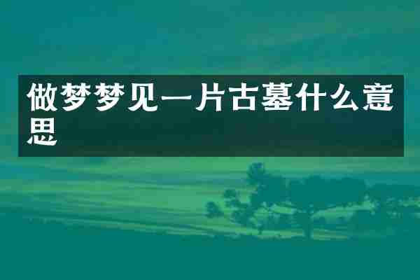 做梦梦见一片古墓什么意思