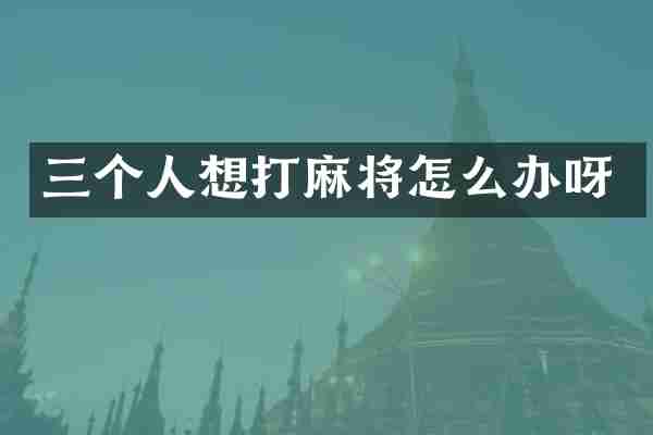 三个人想打麻将怎么办呀