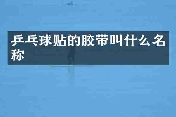 乒乓球贴的胶带叫什么名称