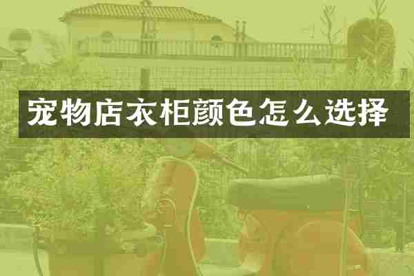 宠物店衣柜颜色怎么选择