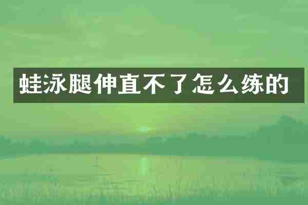 蛙泳腿伸直不了怎么练的