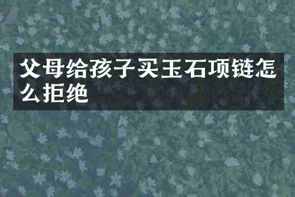 父母给孩子买玉石项链怎么拒绝