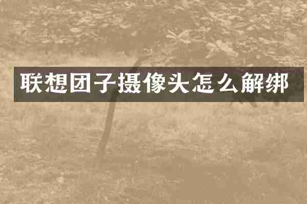 联想团子摄像头怎么解绑