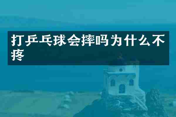 打乒乓球会摔吗为什么不疼