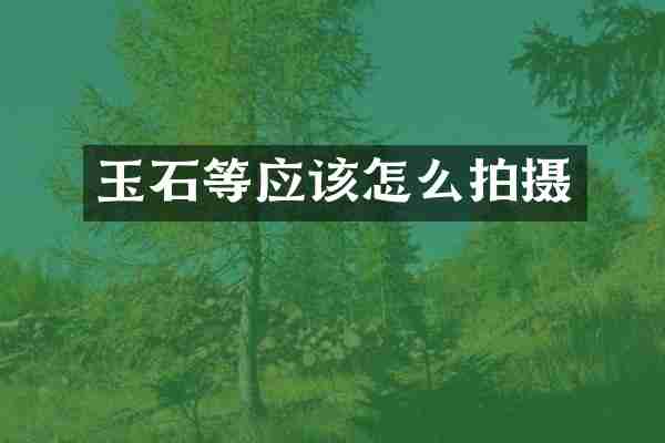 玉石等应该怎么拍摄