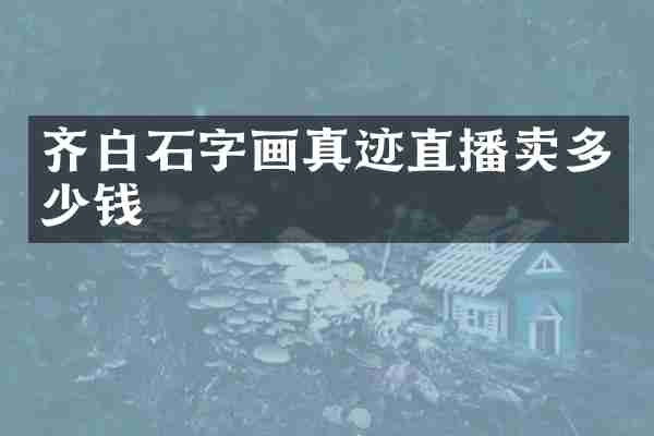 齐白石字画真迹直播卖多少钱
