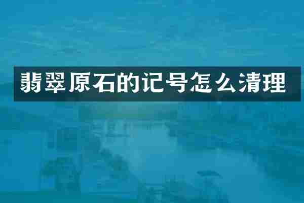 翡翠原石的记号怎么清理
