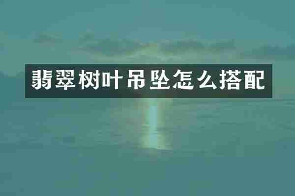 翡翠树叶吊坠怎么搭配