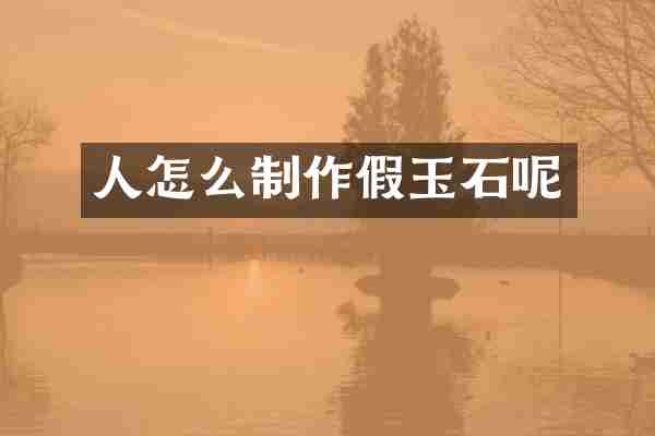 人怎么制作假玉石呢
