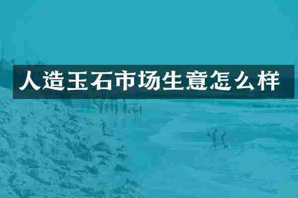 人造玉石市场生意怎么样