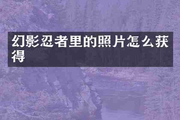幻影忍者里的照片怎么获得