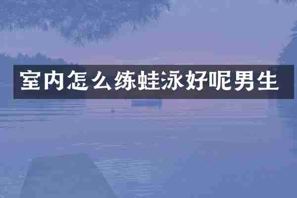 室内怎么练蛙泳好呢男生