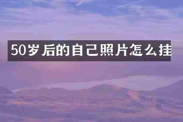 50岁后的自己照片怎么挂