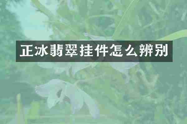 正冰翡翠挂件怎么辨别