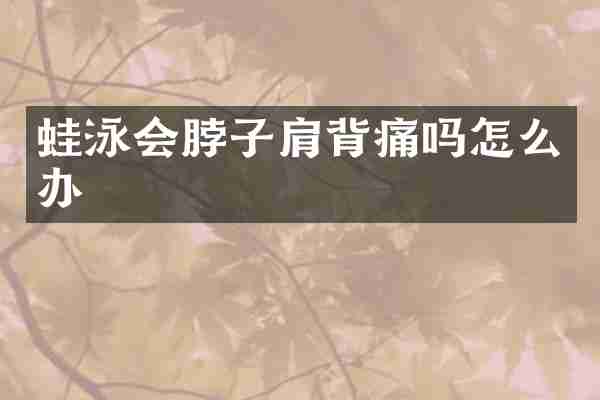 蛙泳会脖子肩背痛吗怎么办