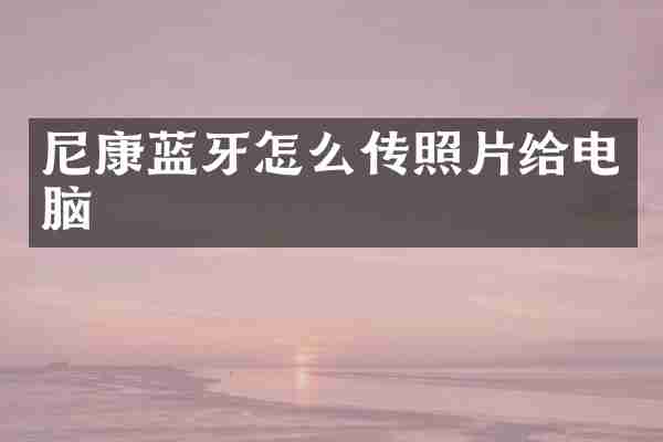 尼康蓝牙怎么传照片给电脑