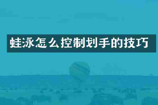 蛙泳怎么控制划手的技巧