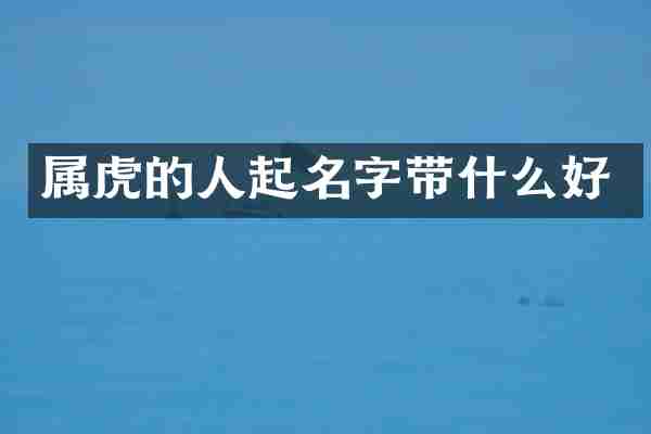 属虎的人起名字带什么好