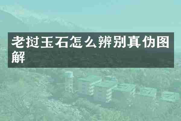 老挝玉石怎么辨别真伪图解