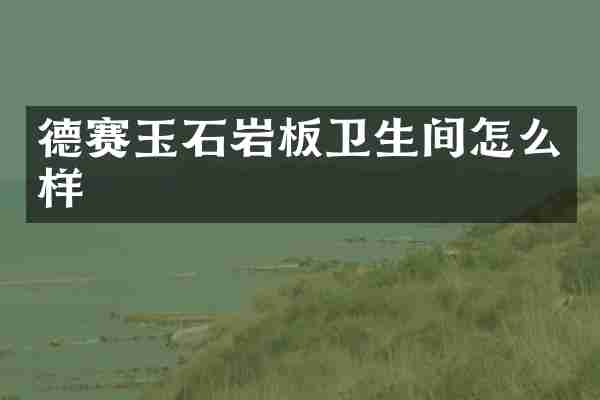 德赛玉石岩板卫生间怎么样