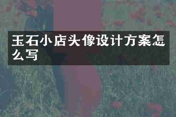 玉石小店头像设计方案怎么写