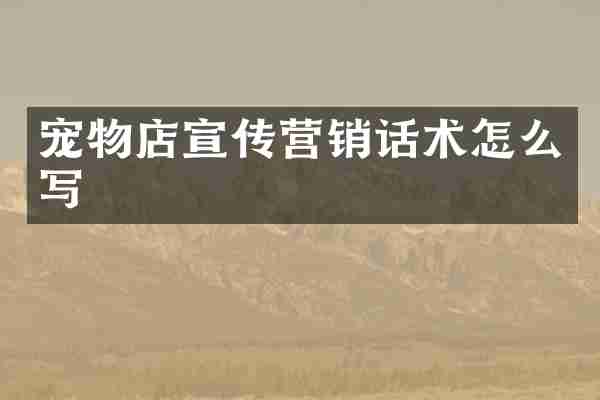 宠物店宣传营销话术怎么写