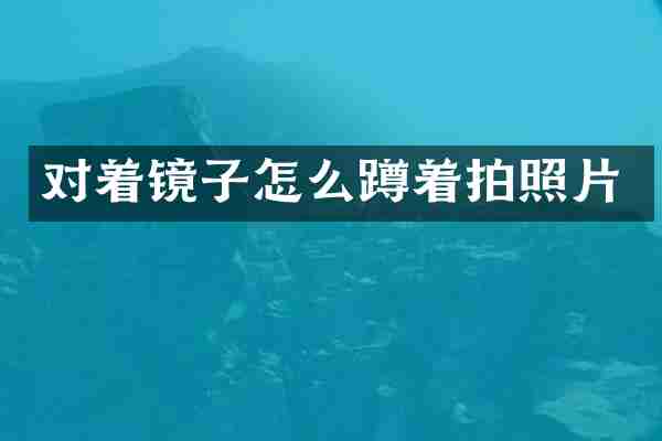 对着镜子怎么蹲着拍照片