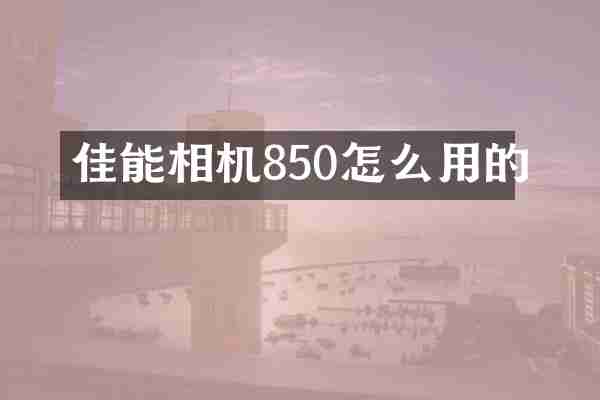 佳能相机850怎么用的