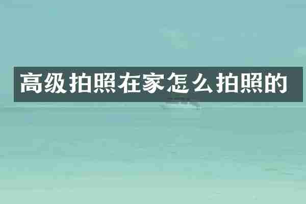 高级拍照在家怎么拍照的