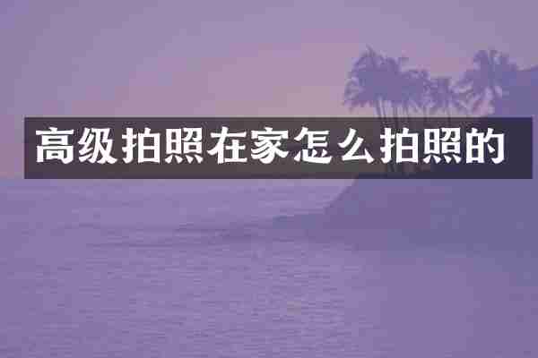 高级拍照在家怎么拍照的