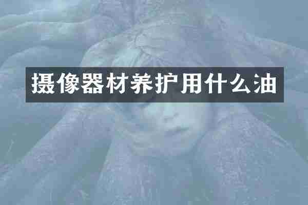 摄像器材养护用什么油