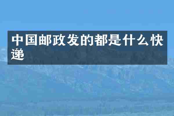中国邮政发的都是什么快递
