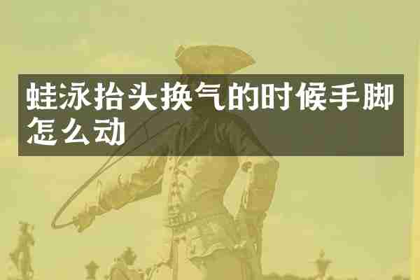 蛙泳抬头换气的时候手脚怎么动