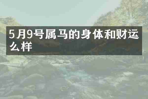 5月9号属马的身体和财运怎么样