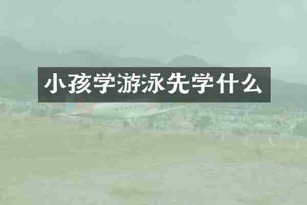 小孩学游泳先学什么