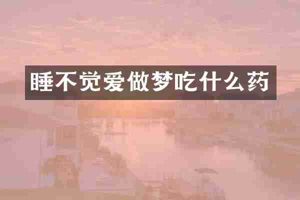睡不觉爱做梦吃什么药