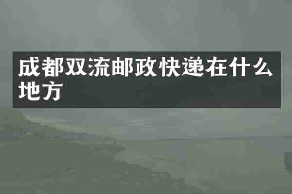 成都双流邮政快递在什么地方