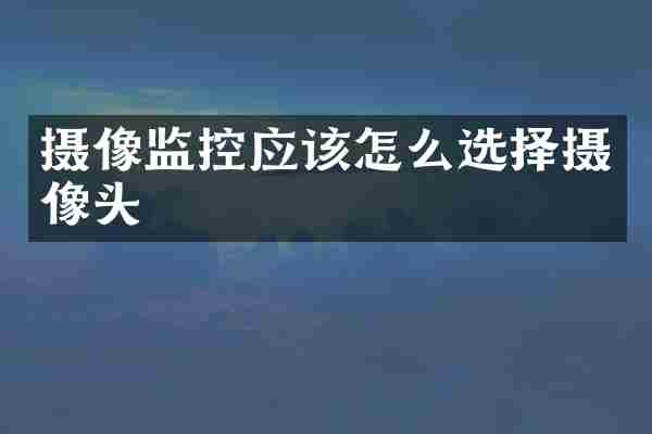 摄像监控应该怎么选择摄像头