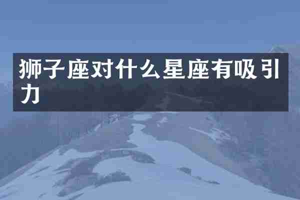 狮子座对什么星座有吸引力
