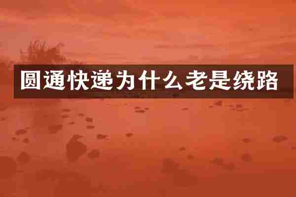 圆通快递为什么老是绕路