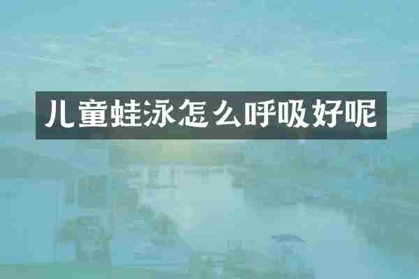 儿童蛙泳怎么呼吸好呢