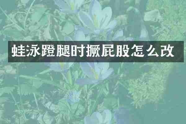 蛙泳蹬腿时撅屁股怎么改