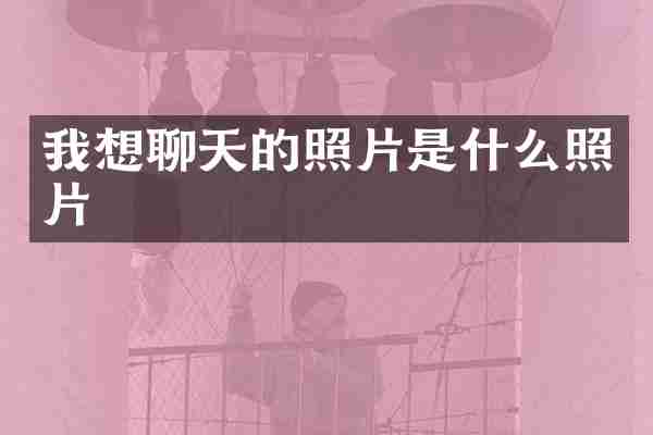 我想聊天的照片是什么照片