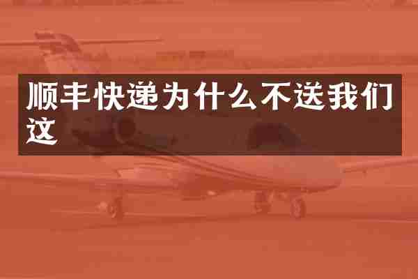 顺丰快递为什么不送我们这