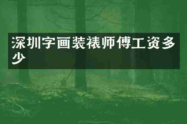 深圳字画装裱师傅工资多少