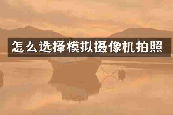 怎么选择模拟摄像机拍照