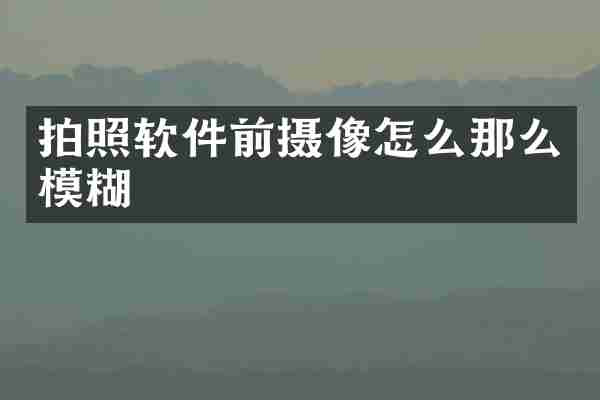 拍照软件前摄像怎么那么模糊