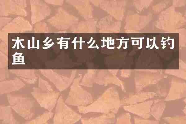 木山乡有什么地方可以钓鱼
