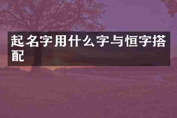 起名字用什么字与恒字搭配